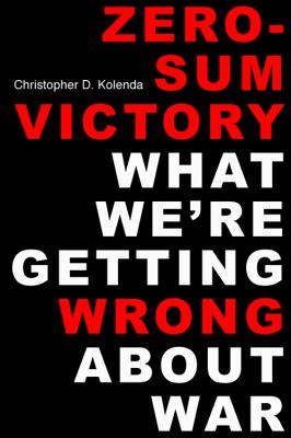 Zero-sum victory : what we're getting wrong about war