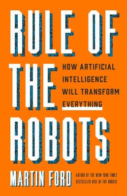 Rule of the robots : how artificial intelligence will transform everything