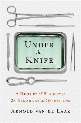 Under the knife : a history of surgery in 28 remarkable operations