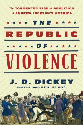 The republic of violence : the tormented rise of abolition in Andrew Jackson's America