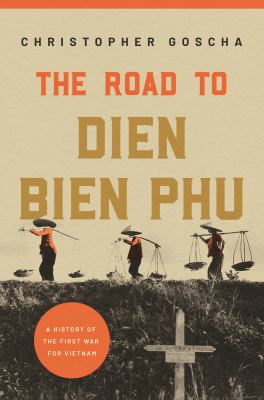 The road to Dien Bien Phu : a history of the first war for Vietnam