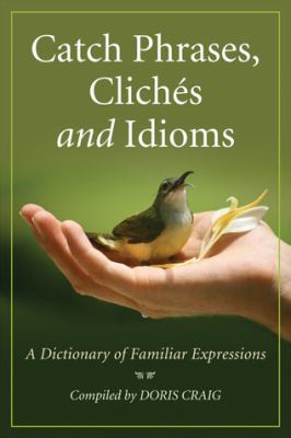 Catch phrases, clichés and idioms : a dictionary of familiar expressions