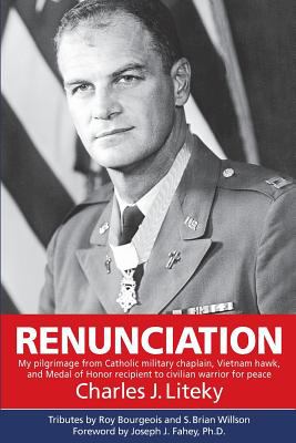 Renunciation : my pilgrimage from Catholic military chaplain, Vietnam hawk, and Medal of Honor recipient to civilian warrior for peace