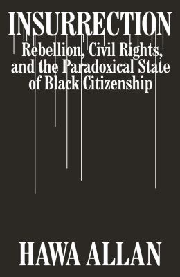 Insurrection : rebellion, civil rights, and the paradoxical state of Black citizenship