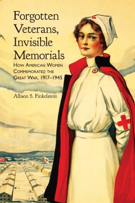 Forgotten veterans, invisible memorials : how American women commemorated the Great War, 1917-1945