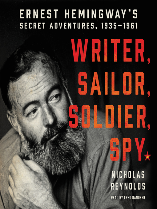 Writer, Sailor, Soldier, Spy : Ernest Hemingway's Secret Adventures, 1935-1961