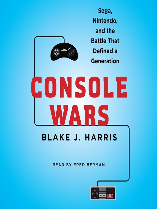 Console Wars : Sega, Nintendo, and the Battle That Defined a Generation