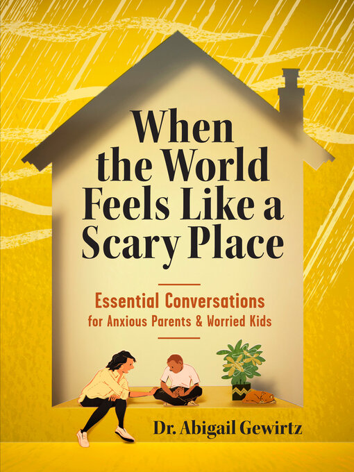 When the World Feels Like a Scary Place : Essential Conversations for Anxious Parents and Worried Kids