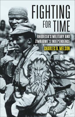 Fighting for Time : Rhodesia's Military and Zimbabwe's Independence