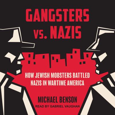 Gangsters vs. Nazis : How Jewish Mobsters Battled Nazis in Wartime America