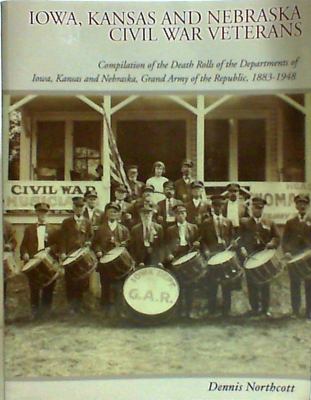 Iowa, Kansas and Nebraska Civil War veterans : compilation of the death rolls of the departments of Iowa, Kansas and Nebraska, Grand Army of the Republic, 1883-1948