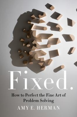 Fixed. : how to perfect the fine art of problem solving