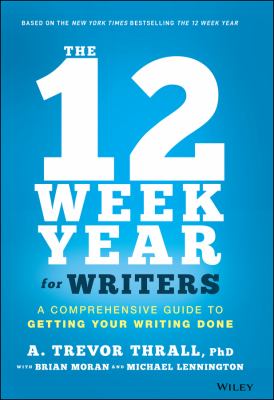 The 12 week year for writers : a comprehensive guide to getting your writing done