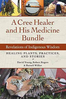 A Cree healer and his medicine bundle : revelations of indigenous wisdom : healing plants, practices, and stories