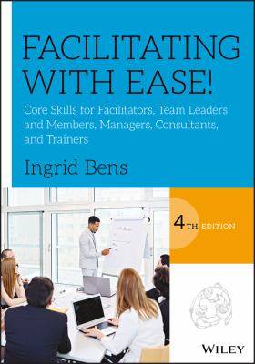 Facilitating with ease! : core skills for facilitators, team leaders and members, managers, consultants and trainers