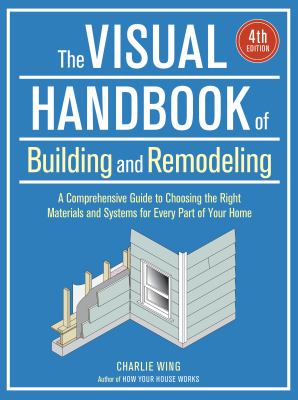 The visual handbook of building and remodeling : a comprehensive guide to choosing the right materials and systems for every part of your home