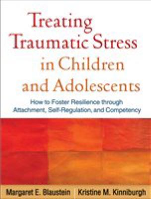 Treating traumatic stress in children and adolescents : how to foster resilience through attachment, self-regulation, and competency