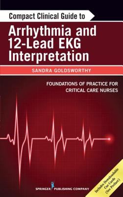 Compact clinical guide to arrhythmia and 12-lead EKG interpretation : foundations of practice for critical care nurses