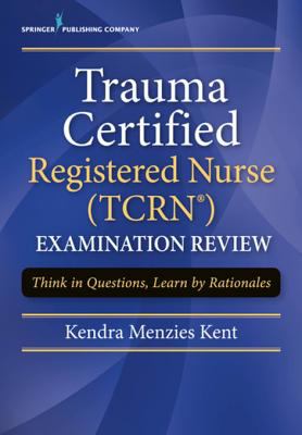 Trauma certified registered nurse examination review : think in questions, learn by rationales
