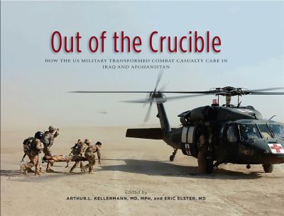 Out of the crucible : how the US military transformed combat casualty care in Iraq and Afghanistan