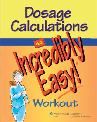 Dosage calculations : an incredibly easy! workout.