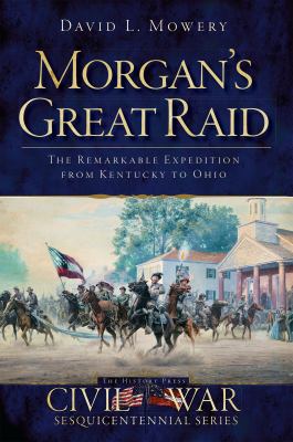 Morgan's great raid : the remarkable expedition from Kentucky to Ohio