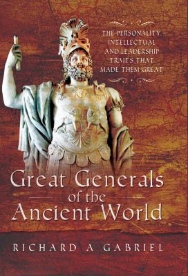 Great generals of the ancient world : the personality, intellectual and leadership traits that made them great