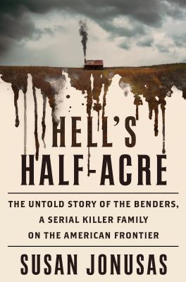 Hell's half-acre : the untold story of the Benders, a serial killer family on the American frontier