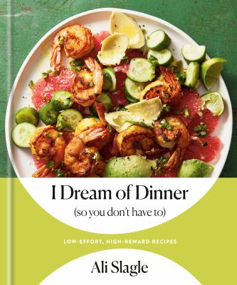 I dream of dinner (so you don't have to) : low-effort, high-reward recipes