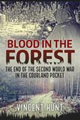 Blood in the forest : the end of the Second World War in the Courland Pocket