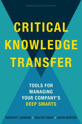 Critical knowledge transfer : tools for managing your company's deep smarts