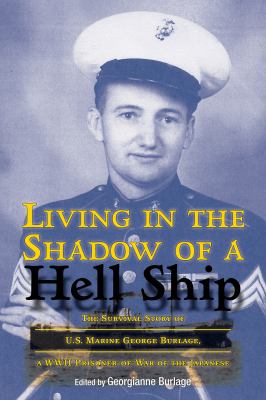 Living in the shadow of a hell ship : the survival story of U.S. Marine George Burlage, a WWII prisoner-of-war of the Japanese