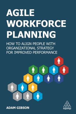 Agile workforce planning : how to align people with organizational strategy for improved performance