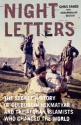 Night letters : Gulbuddin Hekmatyar and the Afghan Islamists who changed the world