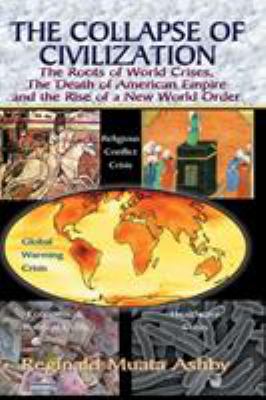 The collapse of civilization : the roots of world crises, the death of American empire and the rise of a new world order
