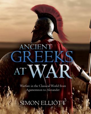 Ancient Greeks at war : warfare in the classical world from Agamemnon to Alexander