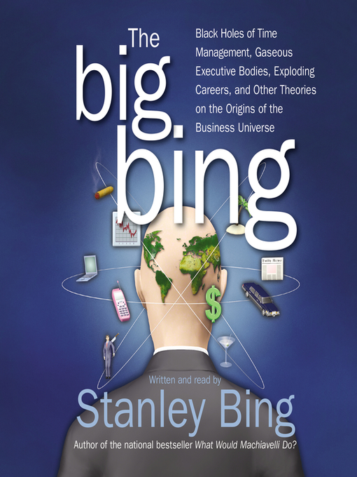 The Big Bing : Black Holes of Time Management, Gaseous Executive Bodies, Exploding Careers, and Other Theories on the Origins of the Business Universe