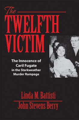 The twelfth victim : the innocence of Caril Fugate in the Charles Starkweather murder rampage