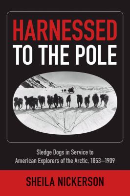 Harnessed to the Pole : sledge dogs in service to American explorers of the Arctic, 1853-1909