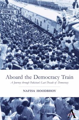 Aboard the democracy train : a journey through Pakistan's last decade of democracy