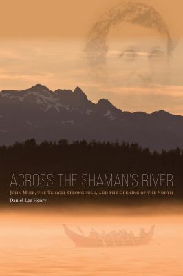 Across the shaman's river : John Muir, the Tlingit stronghold, and the opening of the north