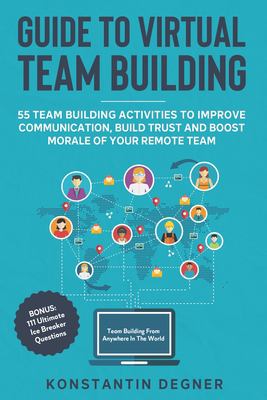 Guide to virtual team building : 55 team building activities to improve communication, build trust and boost morale of your remote team
