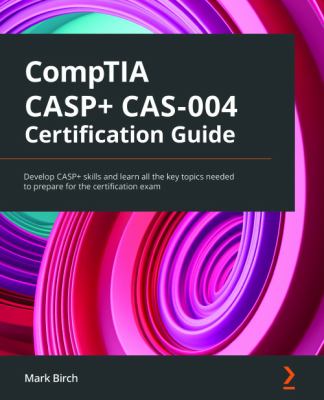 CompTIA CASP+ CAS-004 certification guide : develop CASP+ skills and learn all the key topics needed to prepare for the certification exam