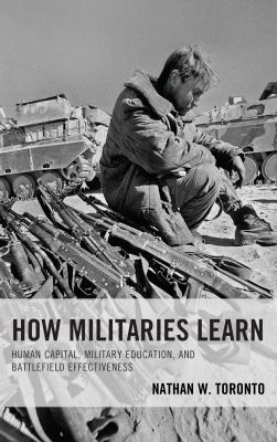 How militaries learn : human capital, military education, and battlefield effectiveness