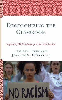 Decolonizing the classroom : confronting white supremacy in teacher education