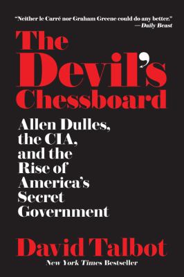 The devil's chessboard : Allen Dulles, the CIA, and the rise of America's secret government