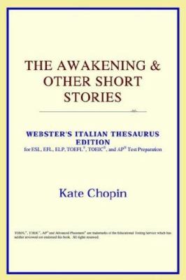 The Awakening & other short stories : Webster's Italian thesaurus edition for ESL, EFL, ELP, TOFEL®, TOEIC®, and AP® test preparation