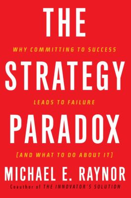 The strategy paradox : why committing to success leads to failure, and what to do about it