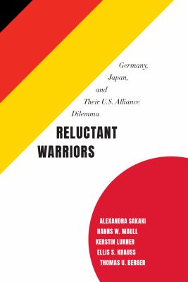 Reluctant warriors : Germany, Japan, and their U.S. alliance dilemma