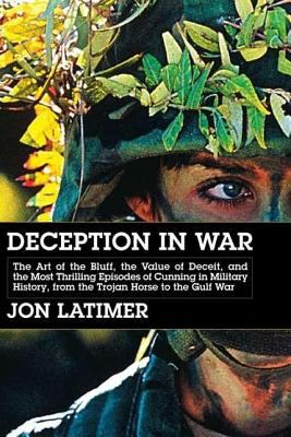 Deception in war : the art of the bluff, the value of deceit, and the most thrilling episodes of cunning in military history, from the Trojan horse to the Gulf War